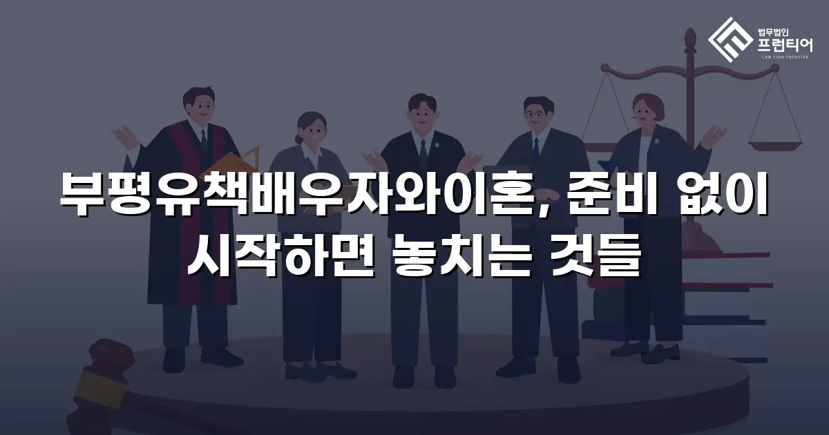 부평유책배우자와이혼, 준비 없이 시작하면 놓치는 것들