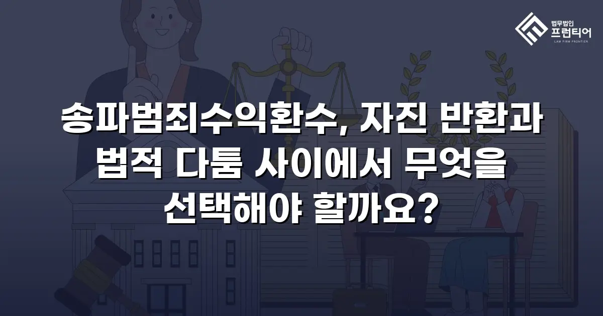 송파범죄수익환수, 자진 반환과 법적 다툼 사이에서 무엇을 선택해야 할까요?