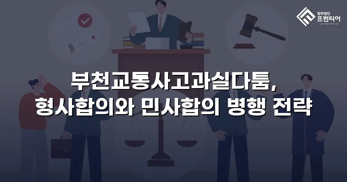 부천교통사고과실다툼, 형사합의와 민사합의 병행 전략