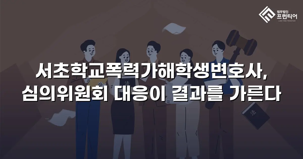서초학교폭력가해학생변호사, 심의위원회 대응이 결과를 가른다