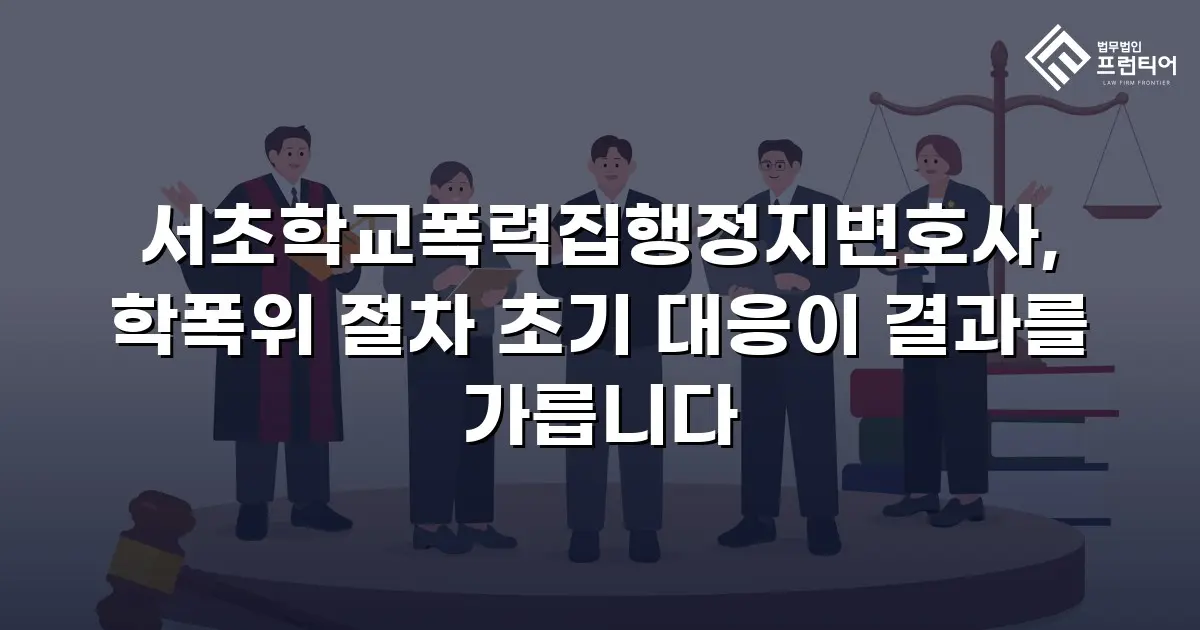 서초학교폭력집행정지변호사, 학폭위 절차 초기 대응이 결과를 가릅니다