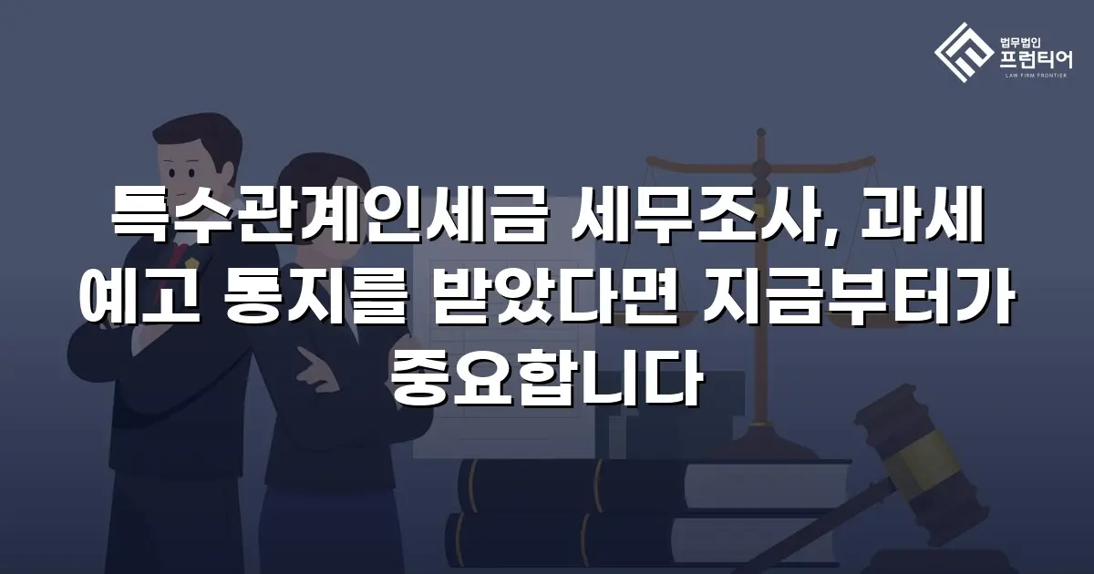 특수관계인세금 세무조사, 과세 예고 통지를 받았다면 지금부터가 중요합니다