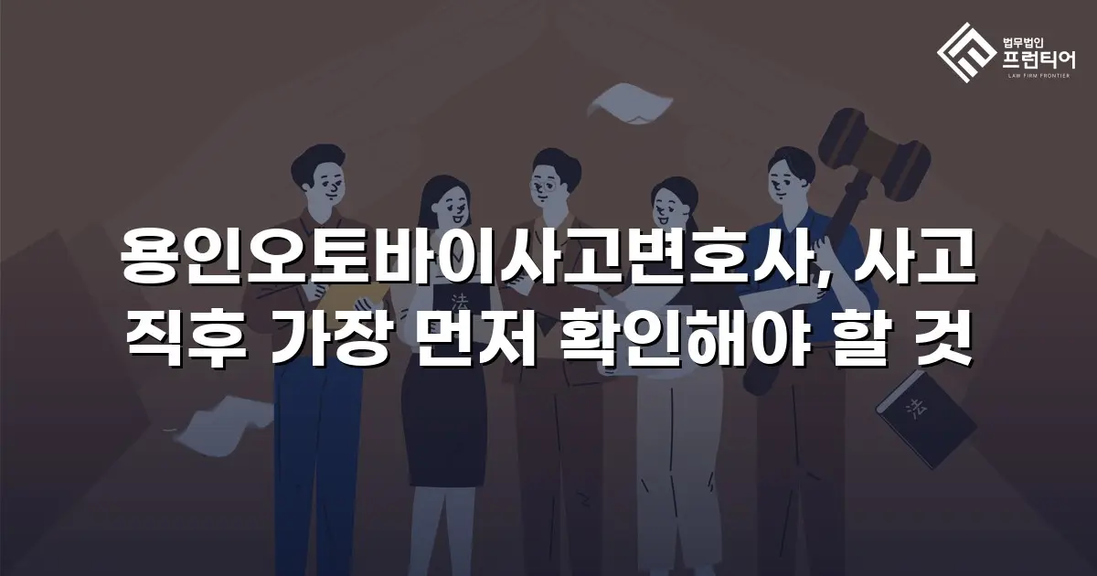 용인오토바이사고변호사, 사고 직후 가장 먼저 확인해야 할 것