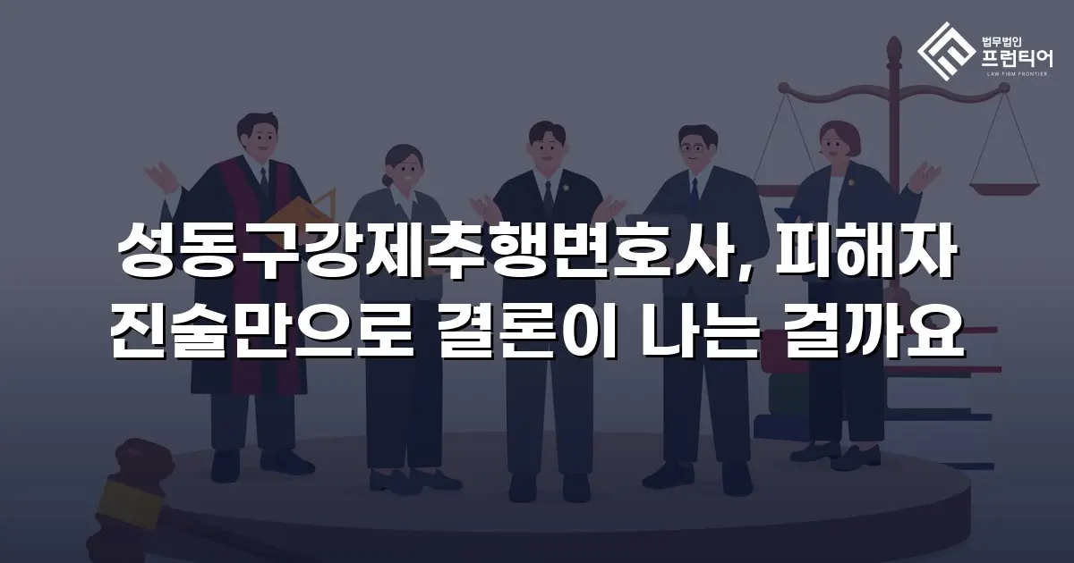 성동구강제추행변호사, 피해자 진술만으로 결론이 나는 걸까요