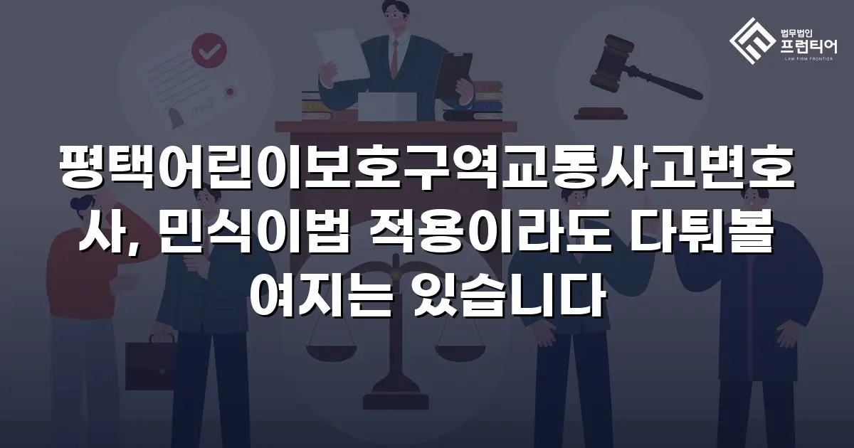 평택어린이보호구역교통사고변호사, 민식이법 적용이라도 다퉈볼 여지는 있습니다