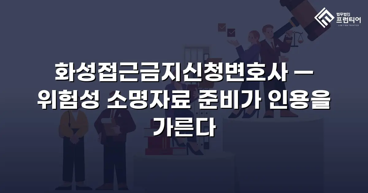 화성접근금지신청변호사 — 위험성 소명자료 준비가 인용을 가른다