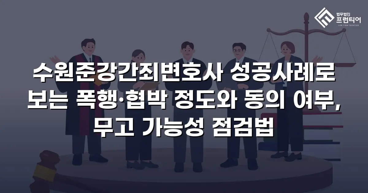 수원준강간죄변호사 성공사례로 보는 폭행·협박 정도와 동의 여부, 무고 가능성 점검법