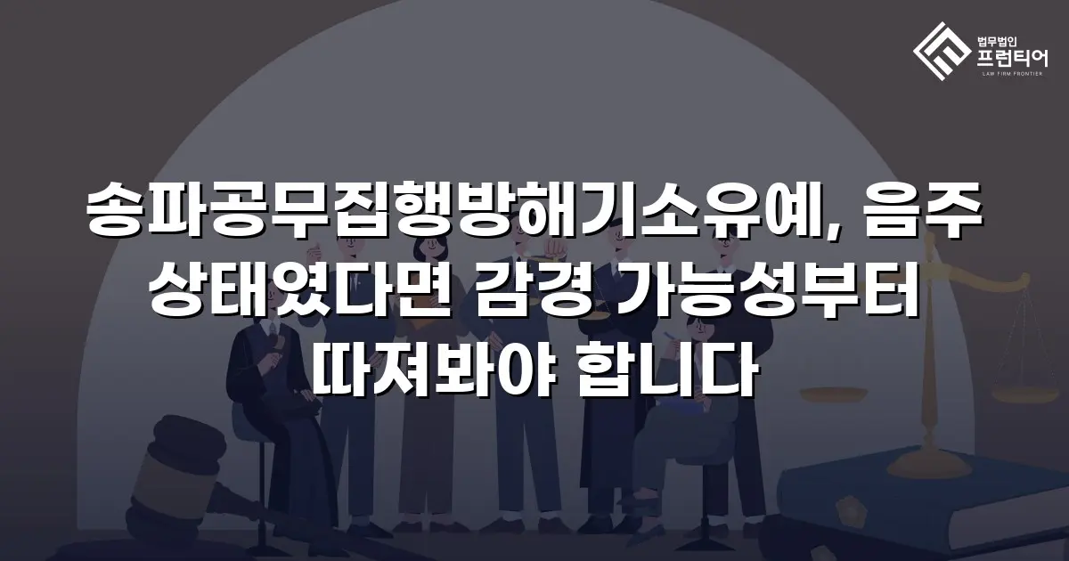 송파공무집행방해기소유예, 음주 상태였다면 감경 가능성부터 따져봐야 합니다