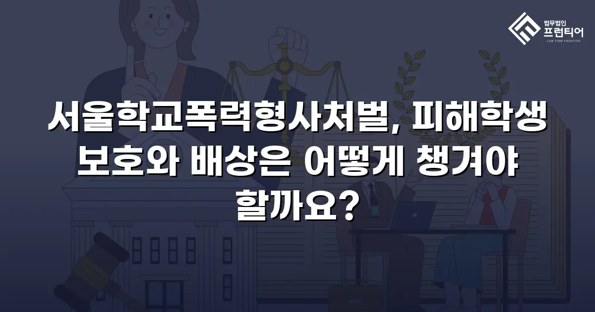 서울학교폭력형사처벌, 피해학생 보호와 배상은 어떻게 챙겨야 할까요?