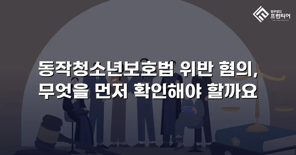 동작청소년보호법 위반 혐의, 무엇을 먼저 확인해야 할까요