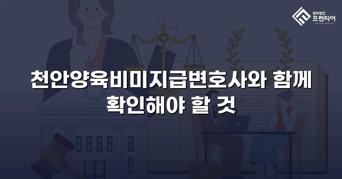 천안양육비미지급변호사와 함께 확인해야 할 것
