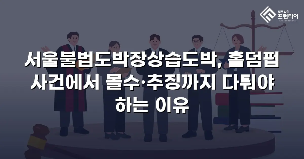 서울불법도박장상습도박, 홀덤펍 사건에서 몰수·추징까지 다퉈야 하는 이유