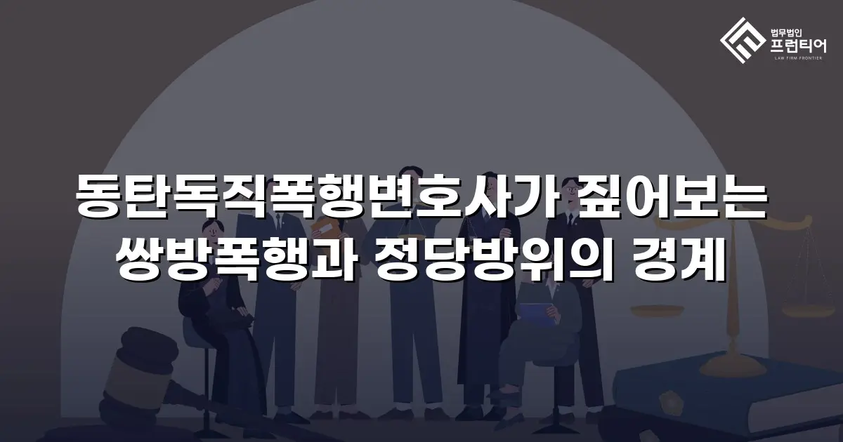 동탄독직폭행변호사가 짚어보는 쌍방폭행과 정당방위의 경계