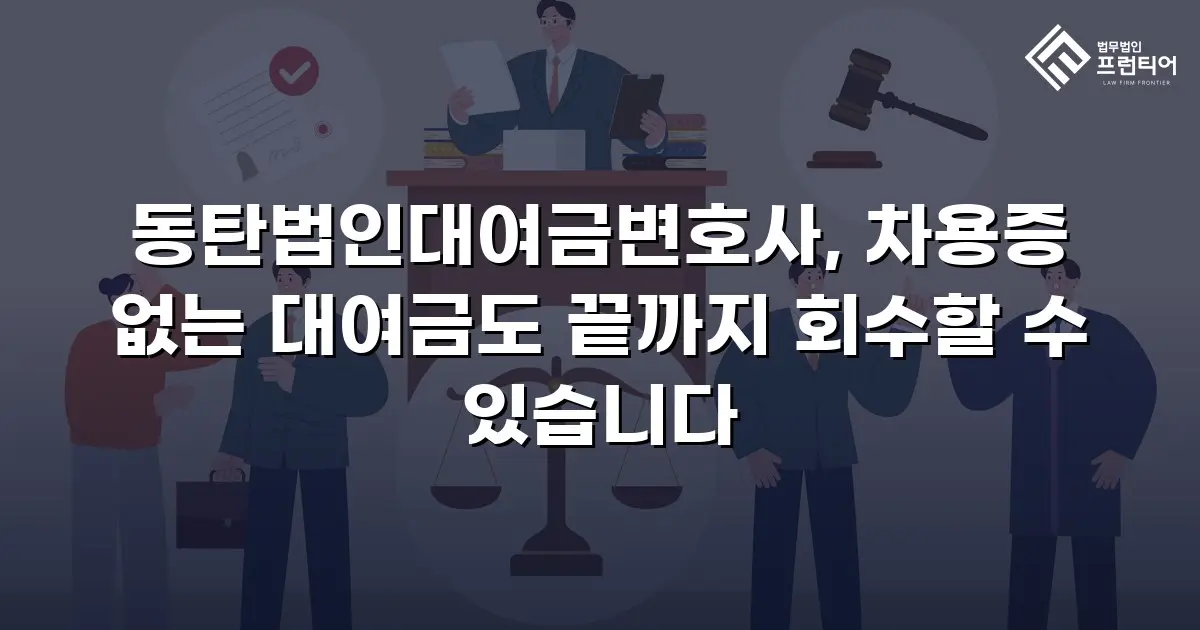동탄법인대여금변호사, 차용증 없는 대여금도 끝까지 회수할 수 있습니다