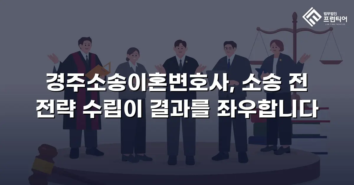경주소송이혼변호사, 소송 전 전략 수립이 결과를 좌우합니다