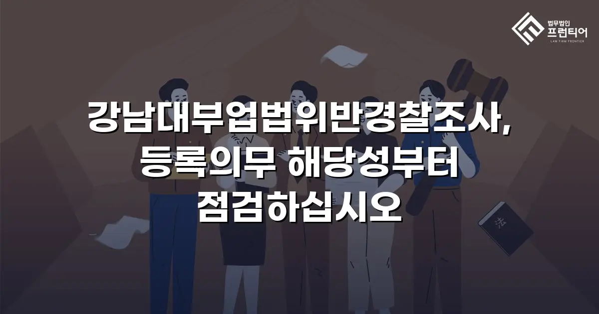 강남대부업법위반경찰조사, 등록의무 해당성부터 점검하십시오