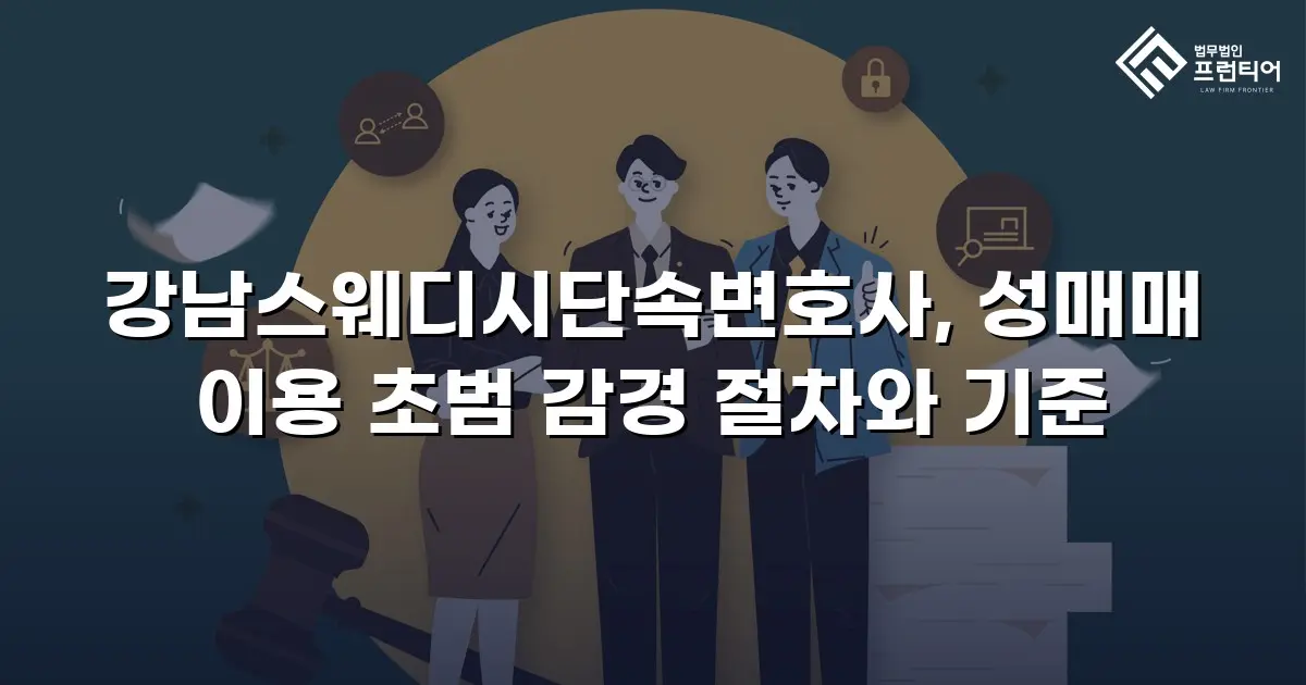 강남스웨디시단속변호사, 성매매 이용 초범 감경 절차와 기준