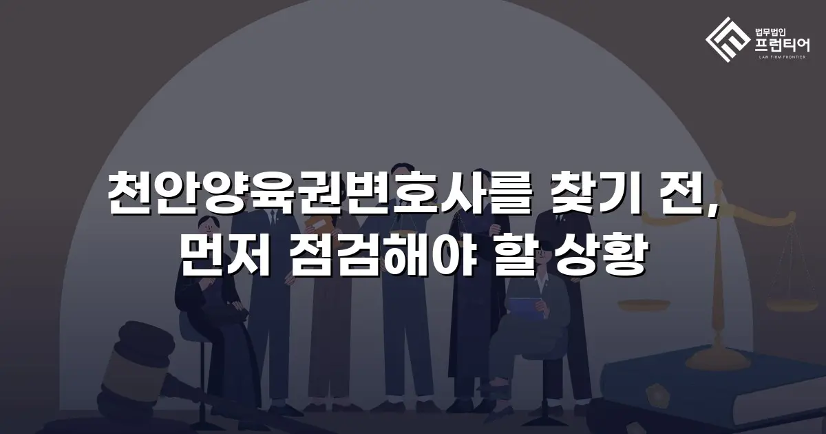 천안양육권변호사를 찾기 전, 먼저 점검해야 할 상황