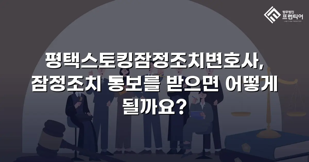 평택스토킹잠정조치변호사, 잠정조치 통보를 받으면 어떻게 될까요?