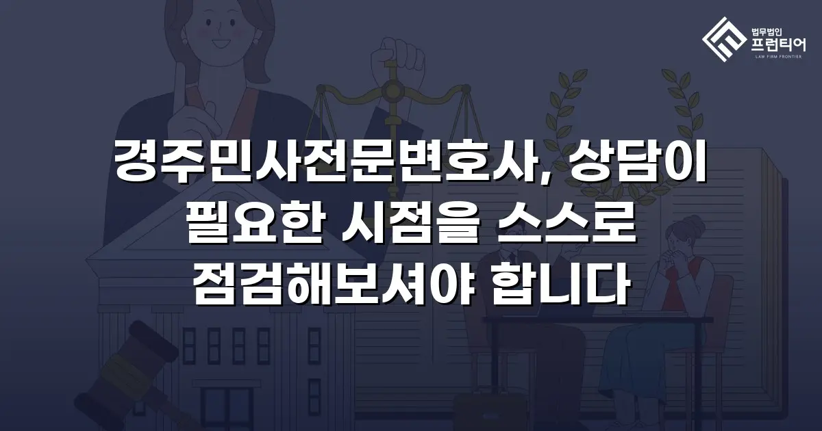경주민사전문변호사, 상담이 필요한 시점을 스스로 점검해보셔야 합니다