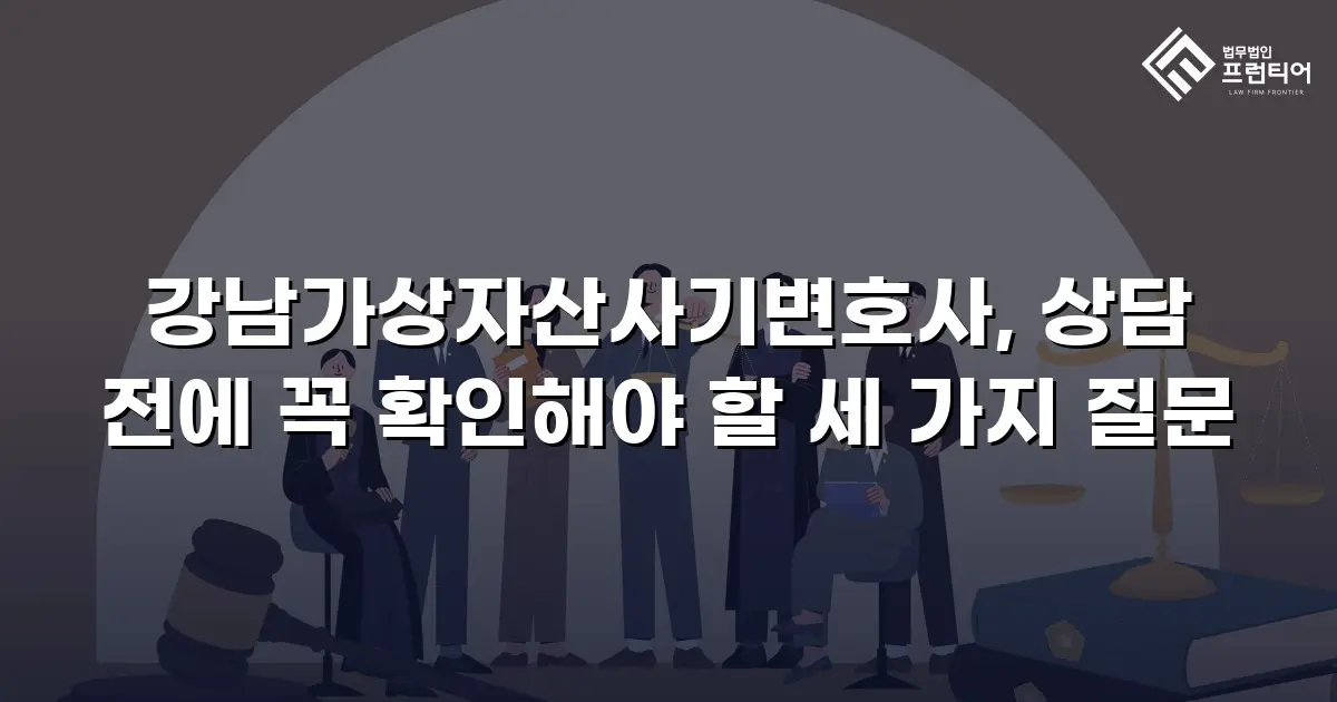 강남가상자산사기변호사, 상담 전에 꼭 확인해야 할 세 가지 질문