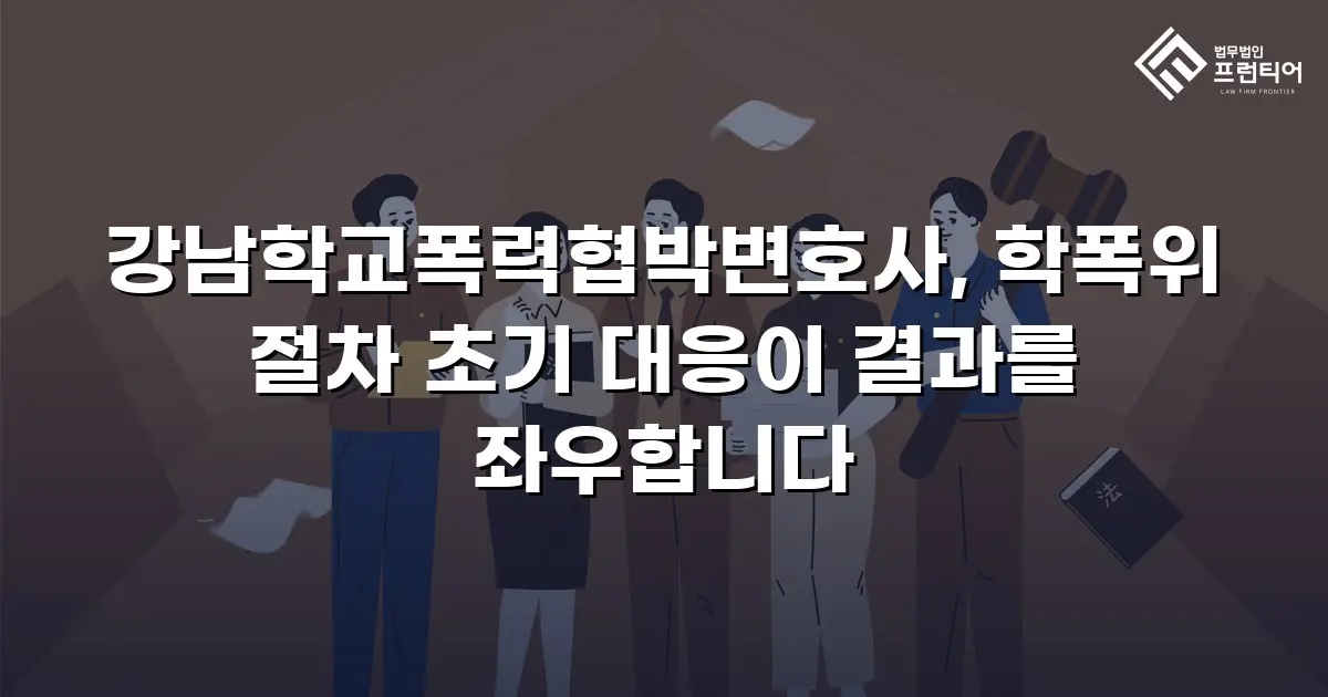 강남학교폭력협박변호사, 학폭위 절차 초기 대응이 결과를 좌우합니다