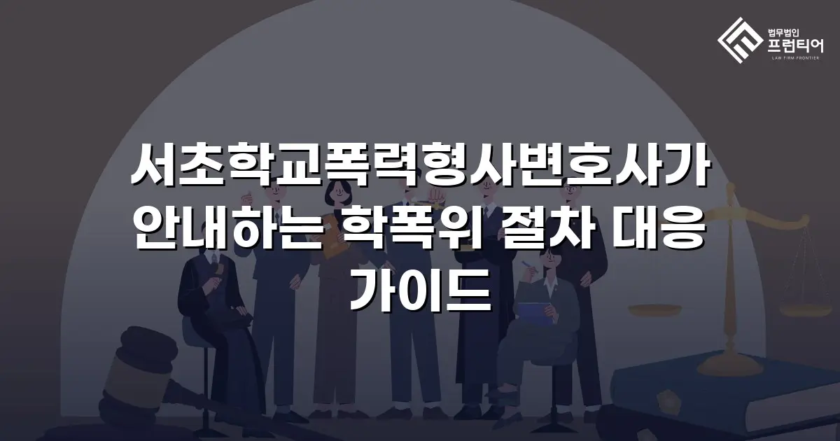 서초학교폭력형사변호사가 안내하는 학폭위 절차 대응 가이드