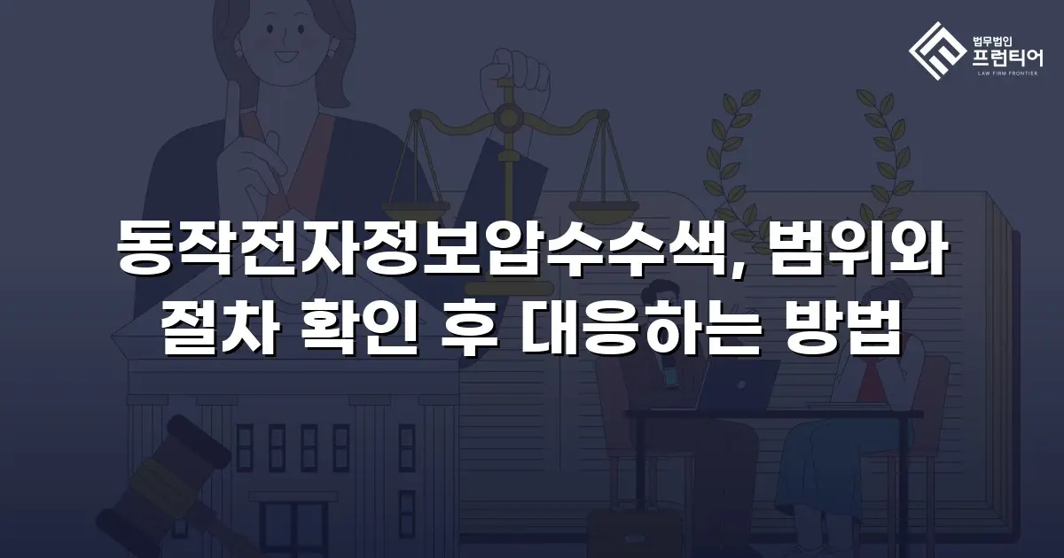 동작전자정보압수수색, 범위와 절차 확인 후 대응하는 방법