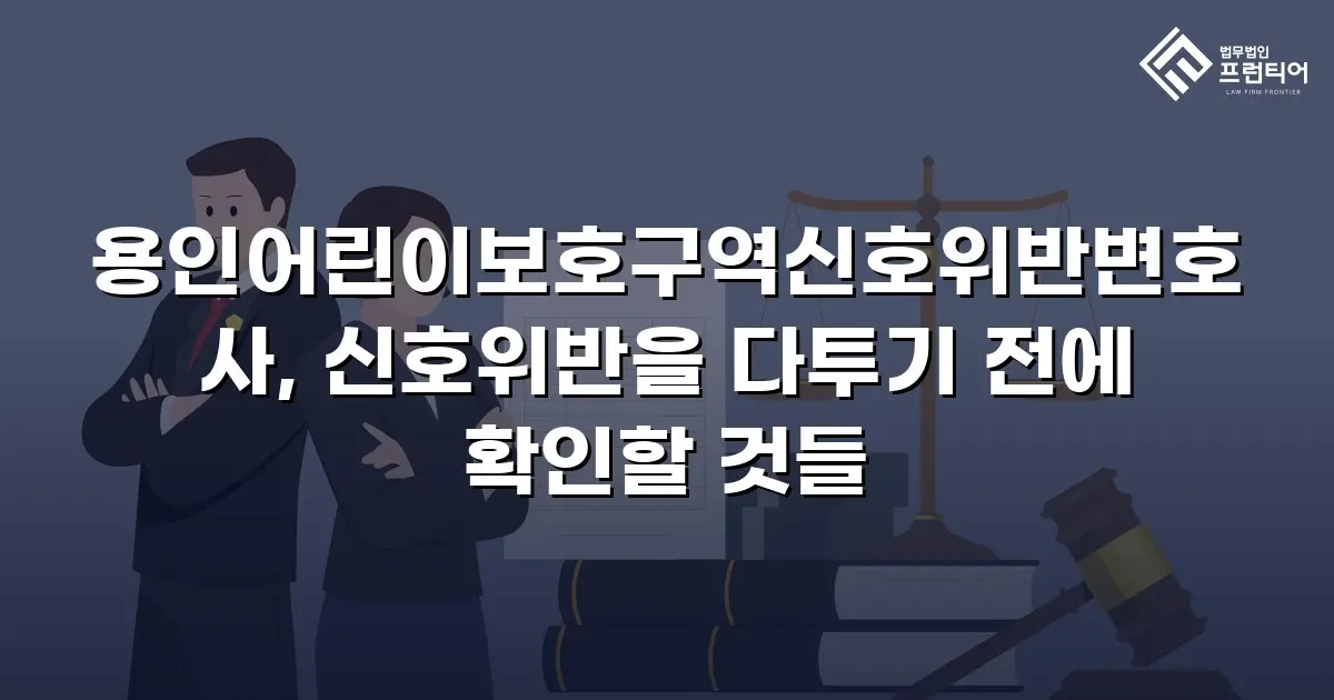 용인어린이보호구역신호위반변호사, 신호위반을 다투기 전에 확인할 것들