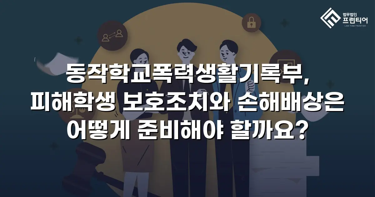 동작학교폭력생활기록부, 피해학생 보호조치와 손해배상은 어떻게 준비해야 할까요?