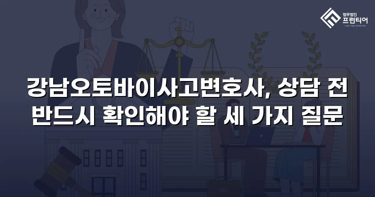 강남오토바이사고변호사, 상담 전 반드시 확인해야 할 세 가지 질문
