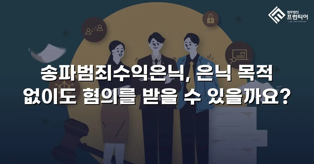 송파범죄수익은닉, 은닉 목적 없이도 혐의를 받을 수 있을까요?