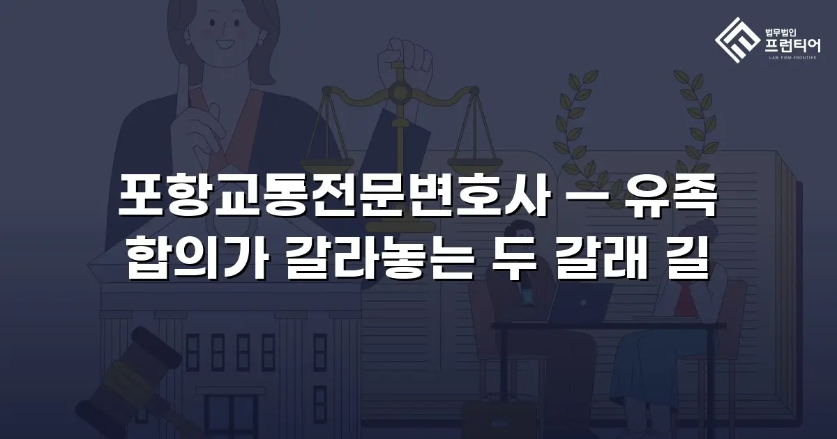 포항교통전문변호사 — 유족 합의가 갈라놓는 두 갈래 길