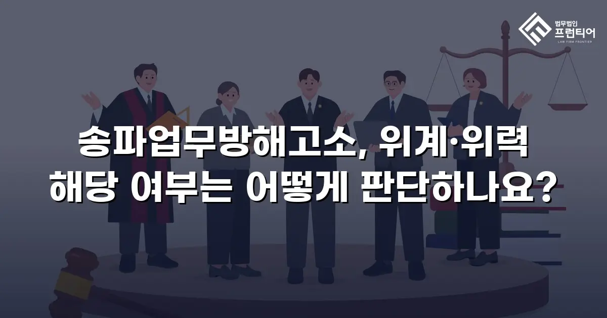 송파업무방해고소, 위계·위력 해당 여부는 어떻게 판단하나요?
