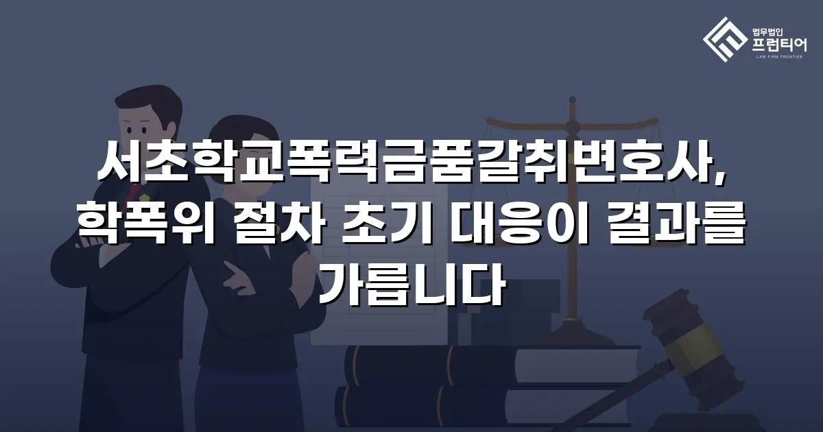 서초학교폭력금품갈취변호사, 학폭위 절차 초기 대응이 결과를 가릅니다