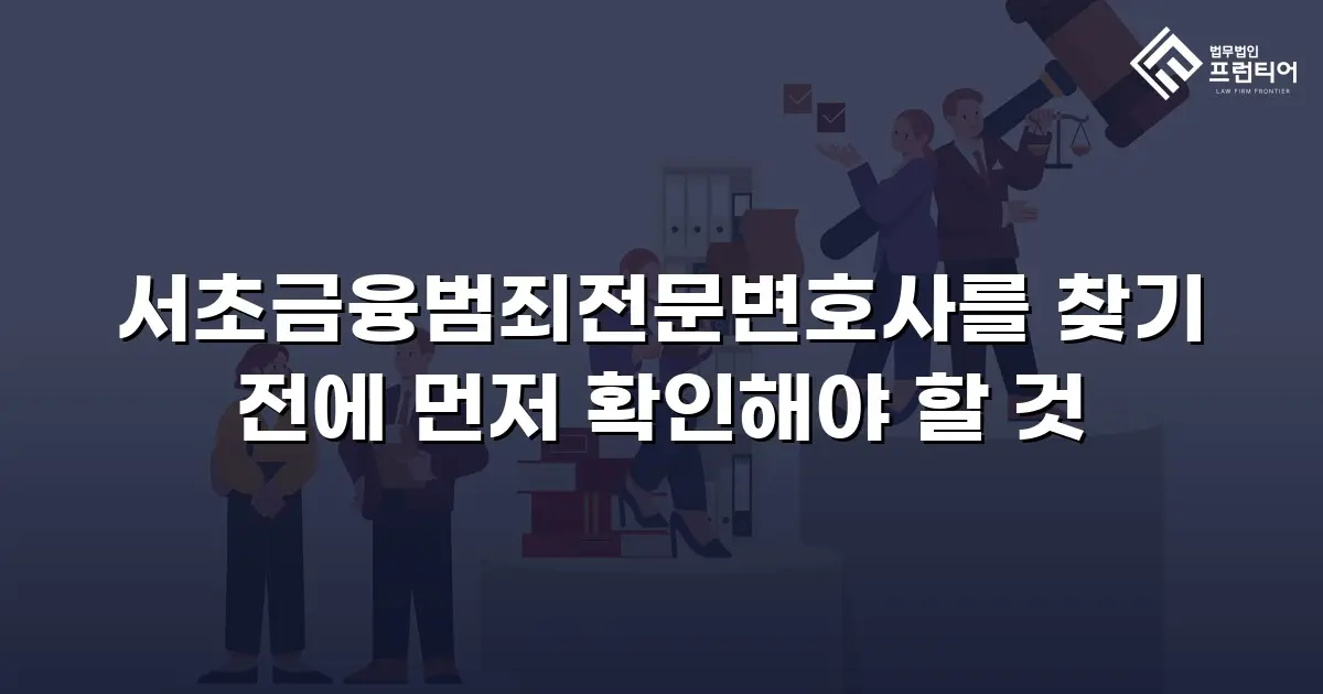 서초금융범죄전문변호사를 찾기 전에 먼저 확인해야 할 것