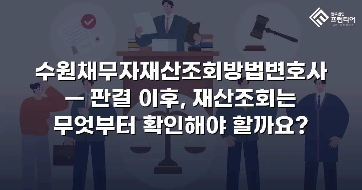 수원채무자재산조회방법변호사 — 판결 이후, 재산조회는 무엇부터 확인해야 할까요?