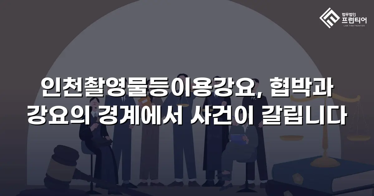 인천촬영물등이용강요, 협박과 강요의 경계에서 사건이 갈립니다