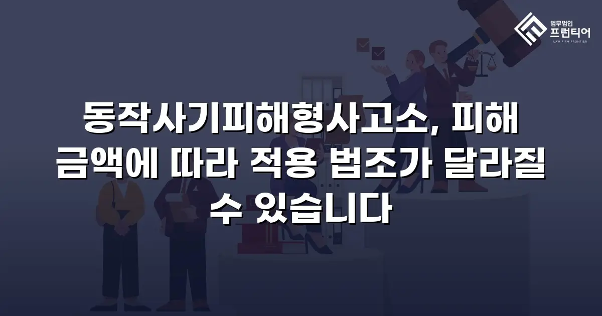 동작사기피해형사고소, 피해 금액에 따라 적용 법조가 달라질 수 있습니다