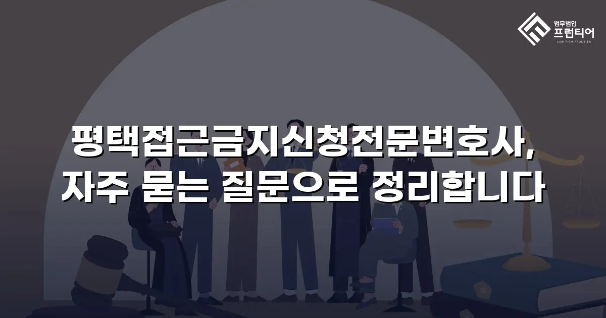 평택접근금지신청전문변호사, 자주 묻는 질문으로 정리합니다