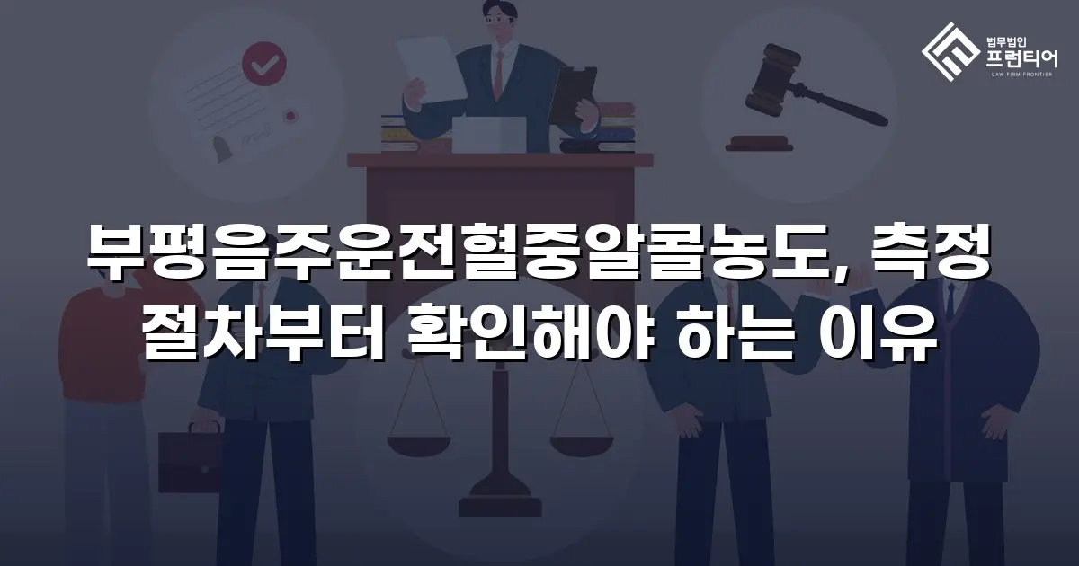 부평음주운전혈중알콜농도, 측정 절차부터 확인해야 하는 이유