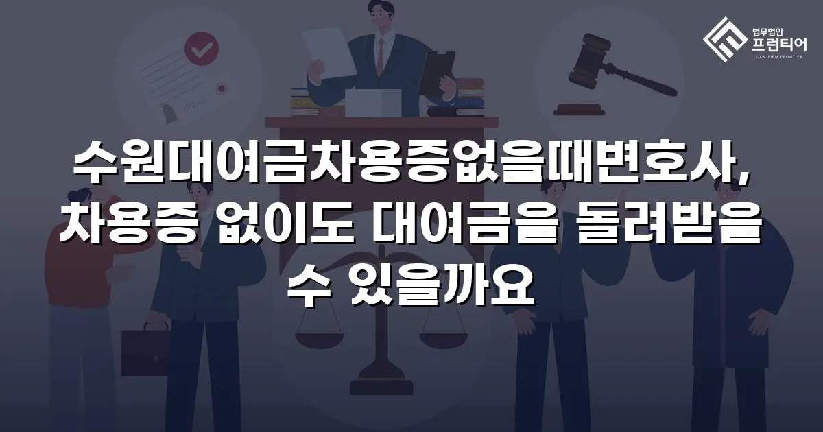 수원대여금차용증없을때변호사, 차용증 없이도 대여금을 돌려받을 수 있을까요