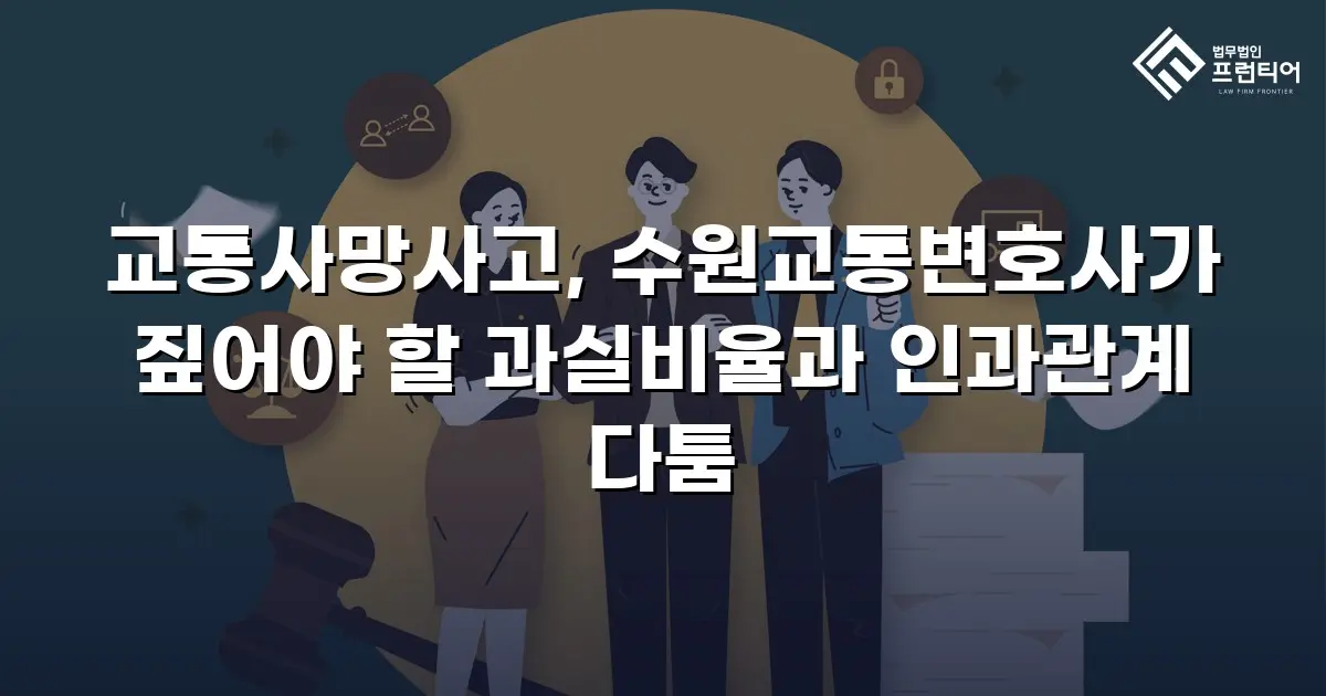 교통사망사고, 수원교통변호사가 짚어야 할 과실비율과 인과관계 다툼