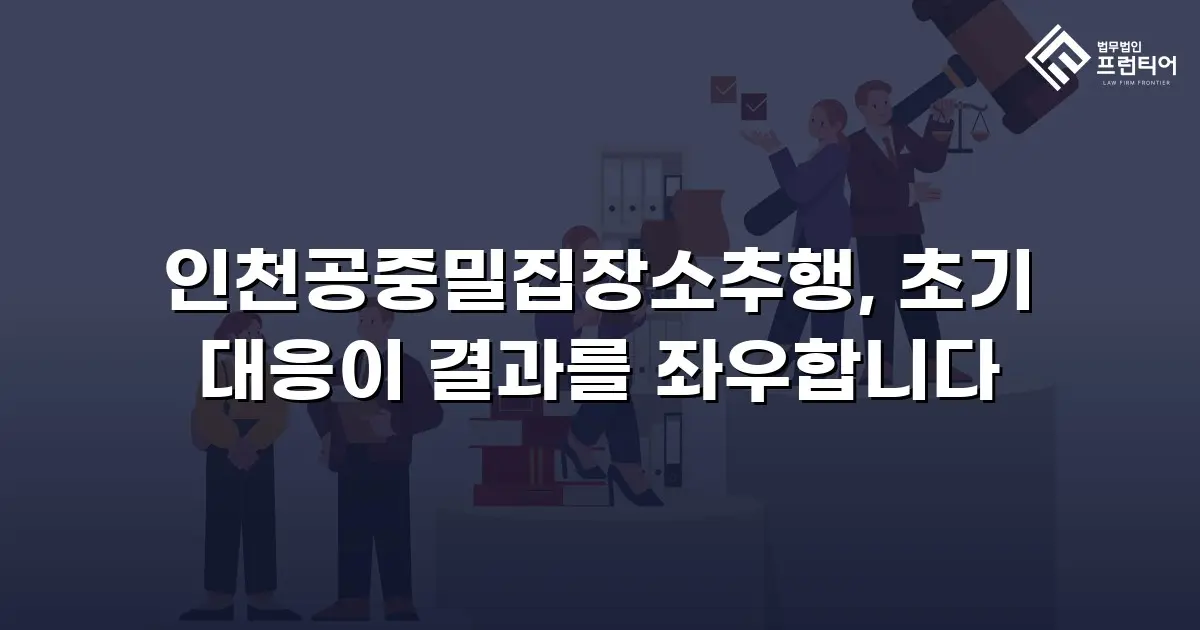 인천공중밀집장소추행, 초기 대응이 결과를 좌우합니다