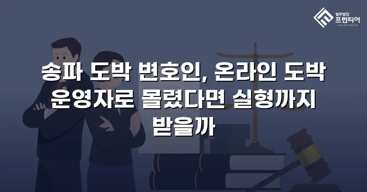 송파 도박 변호인, 온라인 도박 운영자로 몰렸다면 실형까지 받을까