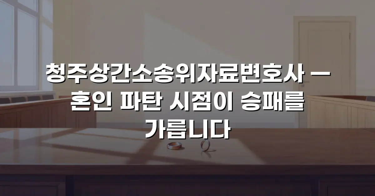 청주상간소송위자료변호사 — 혼인 파탄 시점이 승패를 가릅니다