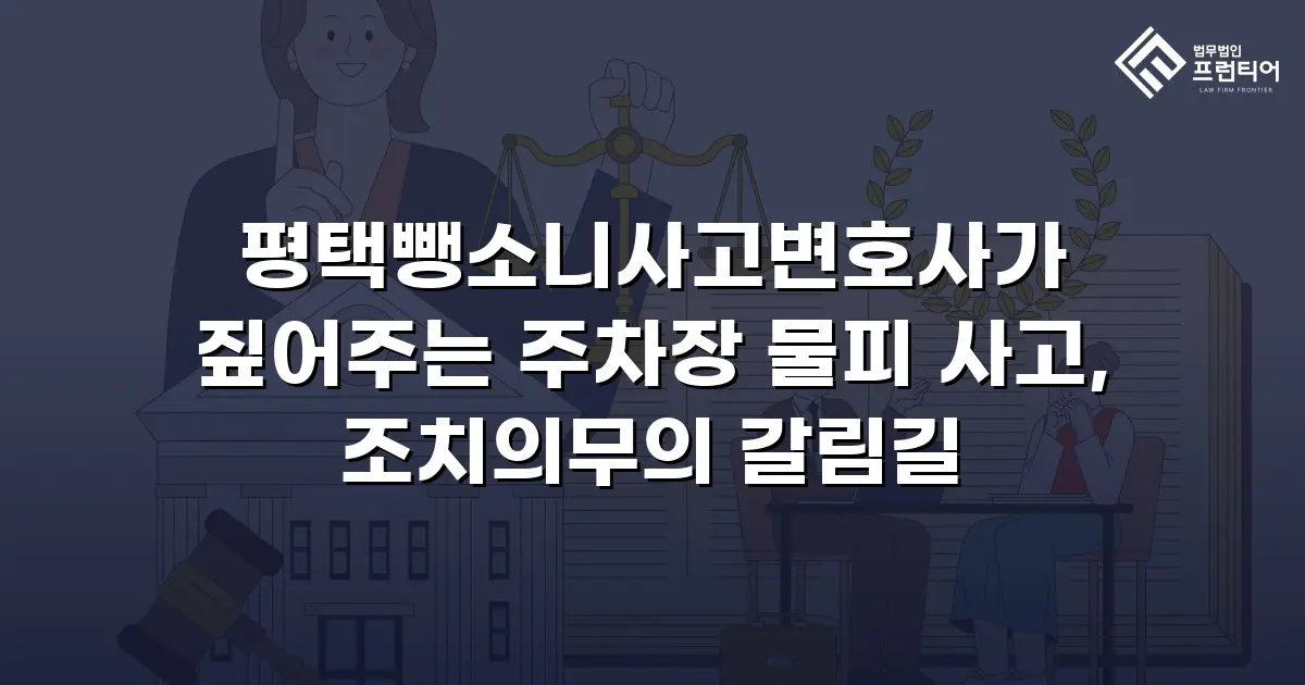 평택뺑소니사고변호사가 짚어주는 주차장 물피 사고, 조치의무의 갈림길
