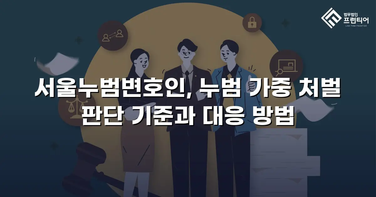 서울누범변호인, 누범 가중 처벌 판단 기준과 대응 방법