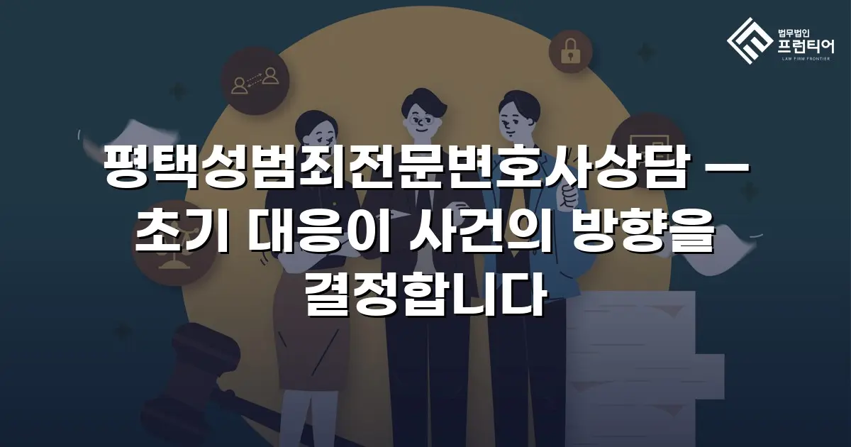 평택성범죄전문변호사상담 — 초기 대응이 사건의 방향을 결정합니다