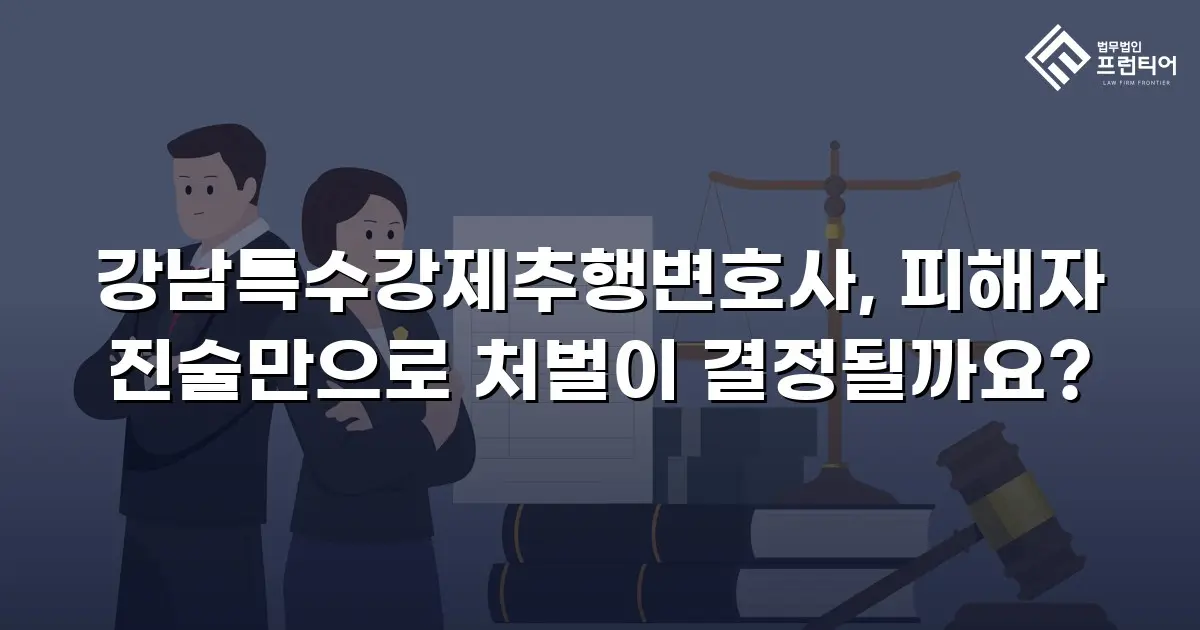 강남특수강제추행변호사, 피해자 진술만으로 처벌이 결정될까요?